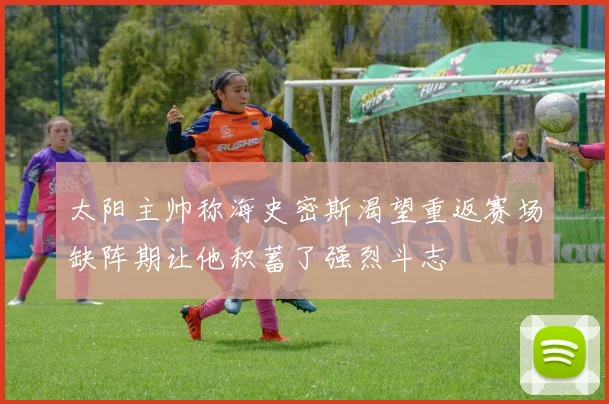 太阳主帅称海史密斯渴望重返赛场缺阵期让他积蓄了强烈斗志