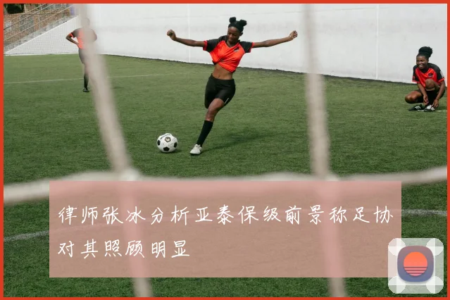 律师张冰分析亚泰保级前景称足协对其照顾明显