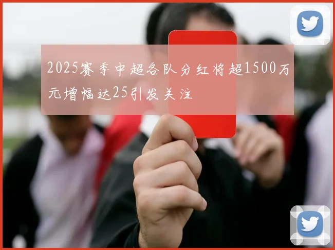 2025赛季中超各队分红将超1500万元增幅达25引发关注