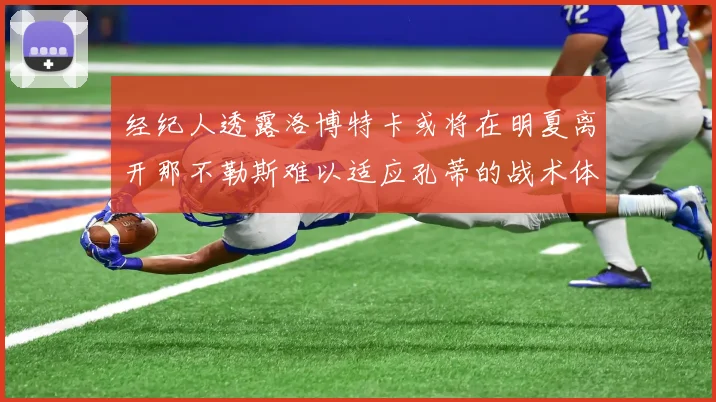 经纪人透露洛博特卡或将在明夏离开那不勒斯难以适应孔蒂的战术体系