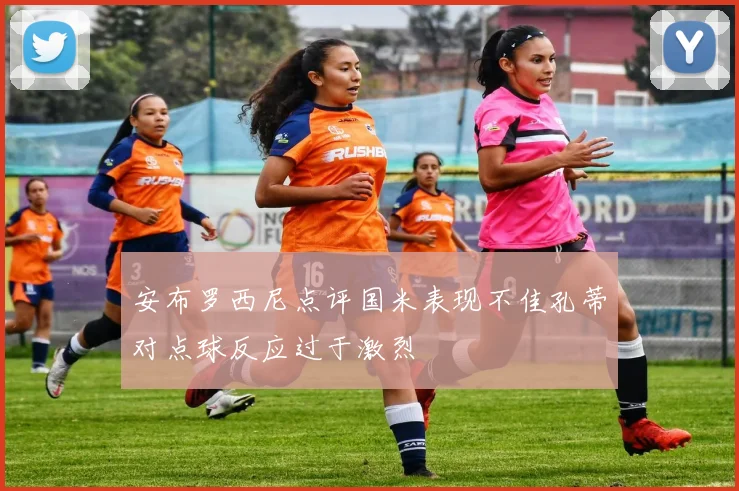 安布罗西尼点评国米表现不佳孔蒂对点球反应过于激烈