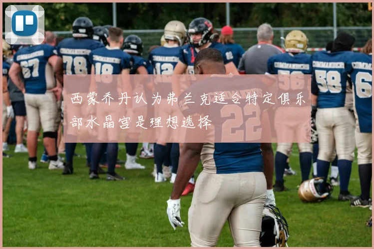 西蒙乔丹认为弗兰克适合特定俱乐部水晶宫是理想选择