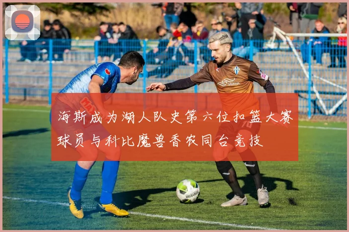 海斯成为湖人队史第六位扣篮大赛球员与科比魔兽香农同台竞技