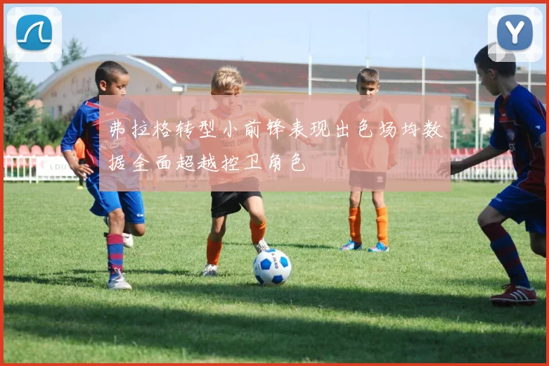 弗拉格转型小前锋表现出色场均数据全面超越控卫角色