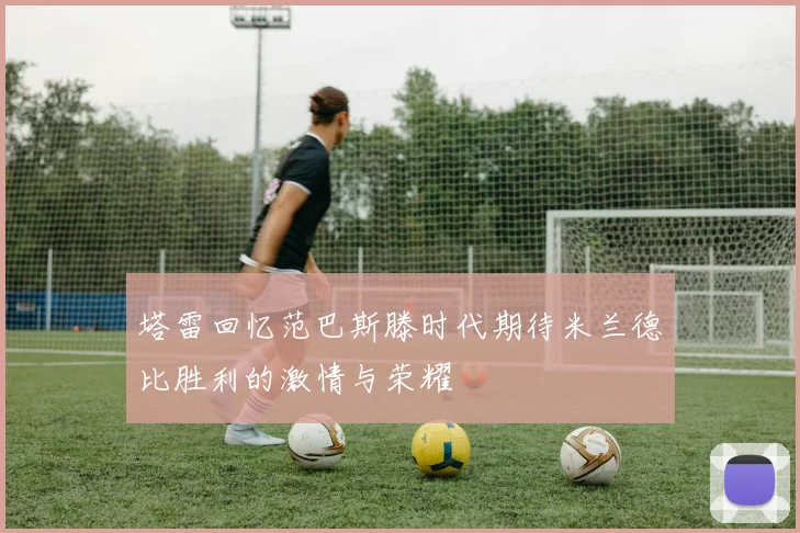塔雷回忆范巴斯滕时代期待米兰德比胜利的激情与荣耀