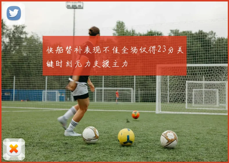 快船替补表现不佳全场仅得23分关键时刻无力支援主力