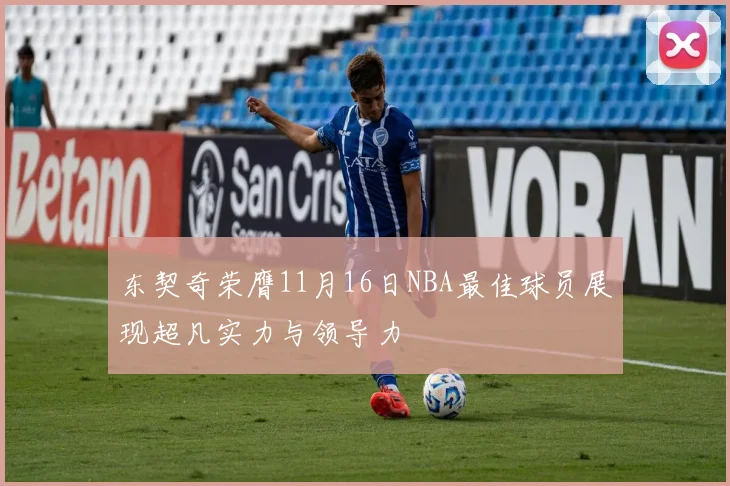 东契奇荣膺11月16日NBA最佳球员展现超凡实力与领导力