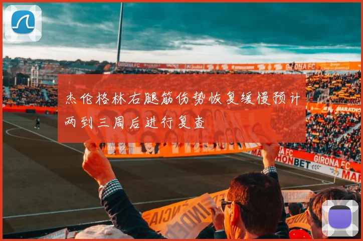 杰伦格林右腿筋伤势恢复缓慢预计两到三周后进行复查